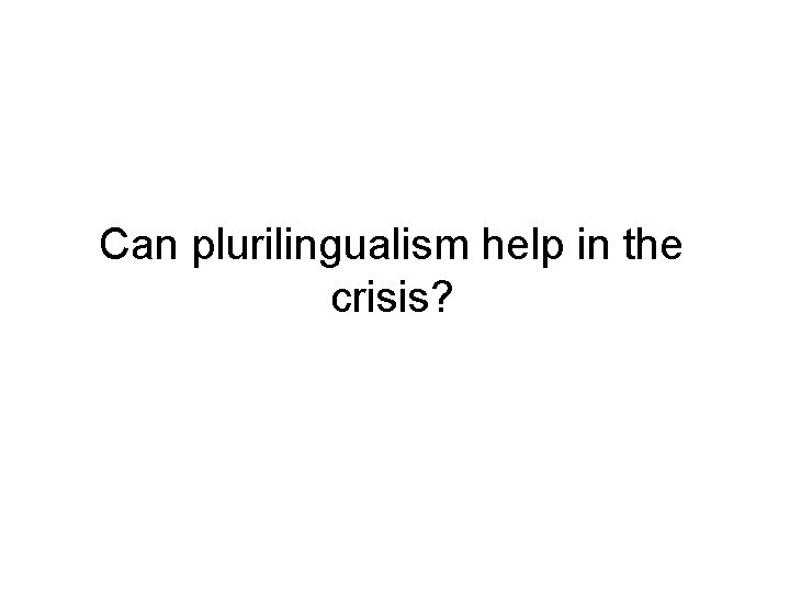 Can plurilingualism help in the crisis? Can plurilingualism help in the crisis?