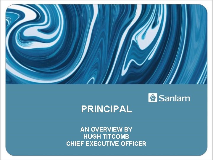 PRINCIPAL AN OVERVIEW BY HUGH TITCOMB CHIEF EXECUTIVE OFFICER 