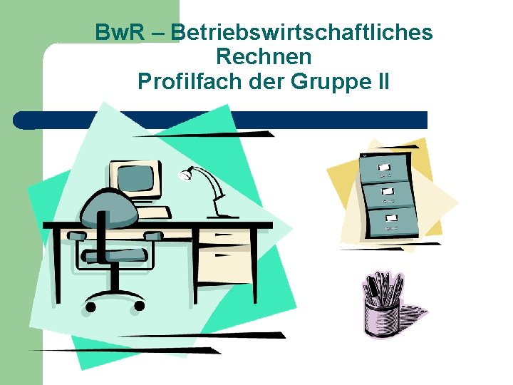 Bw. R – Betriebswirtschaftliches Rechnen Profilfach der Gruppe II 