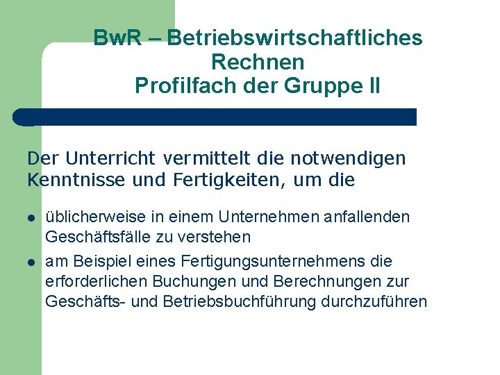 Bw. R – Betriebswirtschaftliches Rechnen Profilfach der Gruppe II Der Unterricht vermittelt die notwendigen Bw. R – Betriebswirtschaftliches Rechnen Profilfach der Gruppe II Der Unterricht vermittelt die notwendigen