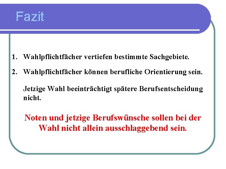 Fazit 1. Wahlpflichtfächer vertiefen bestimmte Sachgebiete. 2. Wahlpflichtfächer können berufliche Orientierung sein. 3. Jetzige Fazit 1. Wahlpflichtfächer vertiefen bestimmte Sachgebiete. 2. Wahlpflichtfächer können berufliche Orientierung sein. 3. Jetzige
