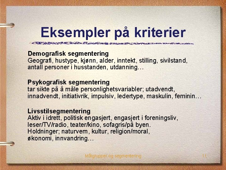 Eksempler på kriterier Demografisk segmentering Geografi, hustype, kjønn, alder, inntekt, stilling, sivilstand, antall personer