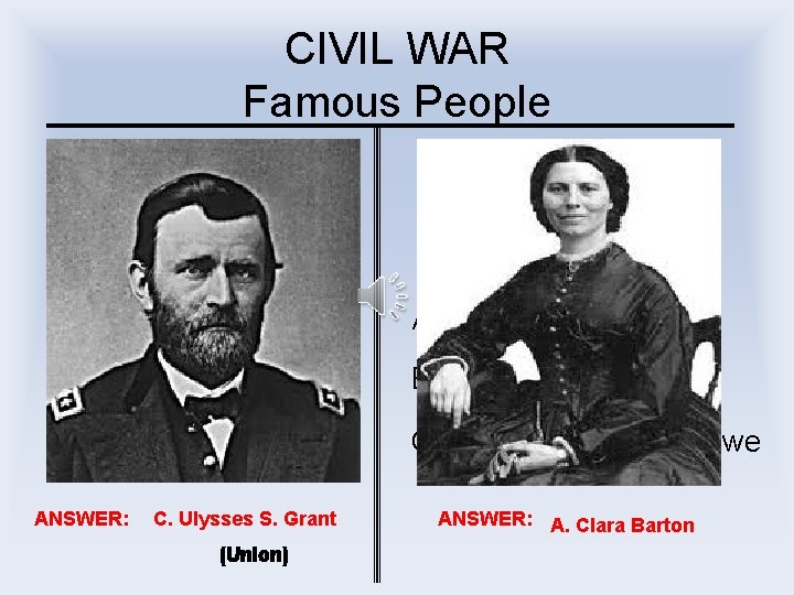 CIVIL WAR Famous People I was Lincoln’s best general. I was a Red Cross