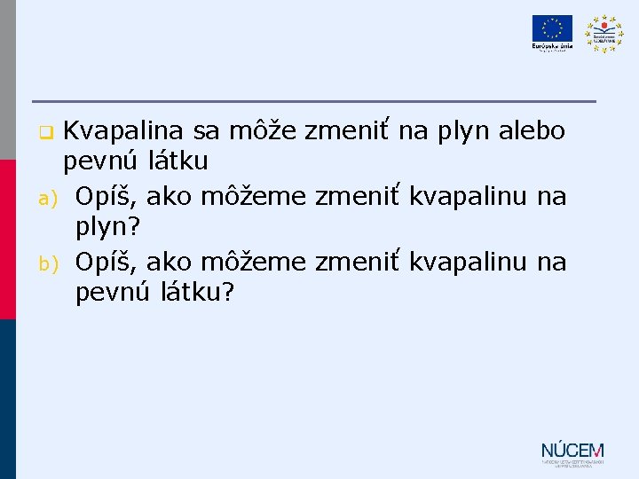 Kvapalina sa môže zmeniť na plyn alebo pevnú látku a) Opíš, ako môžeme zmeniť