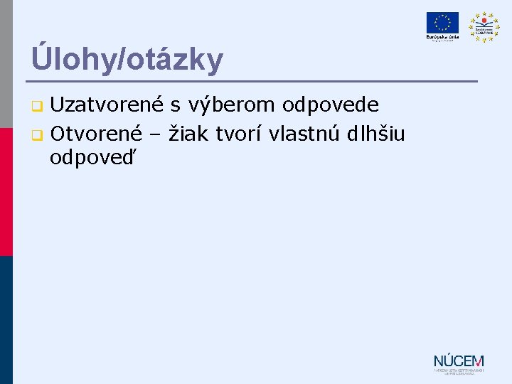 Úlohy/otázky Uzatvorené s výberom odpovede q Otvorené – žiak tvorí vlastnú dlhšiu odpoveď q