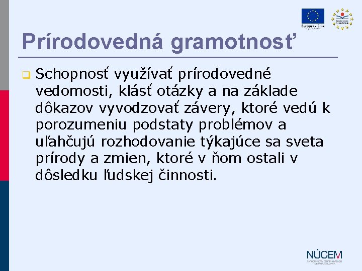 Prírodovedná gramotnosť q Schopnosť využívať prírodovedné vedomosti, klásť otázky a na základe dôkazov vyvodzovať