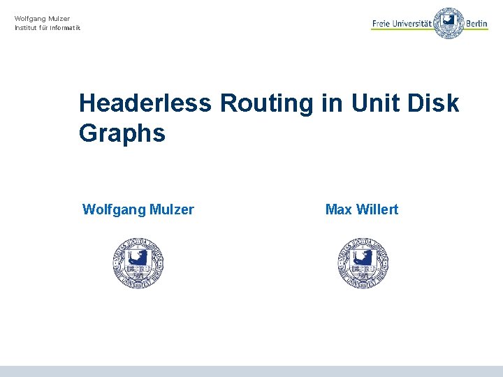 Wolfgang Mulzer Institut für Informatik Headerless Routing in Unit Disk Graphs Wolfgang Mulzer Max