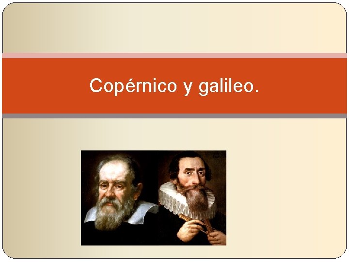 Copérnico y galileo. 
