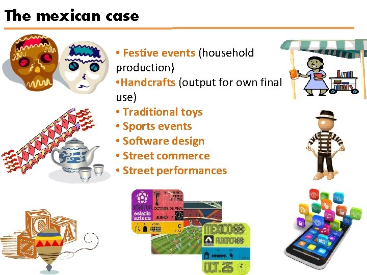 The mexican case • Festive events (household production) • Handcrafts (output for own final