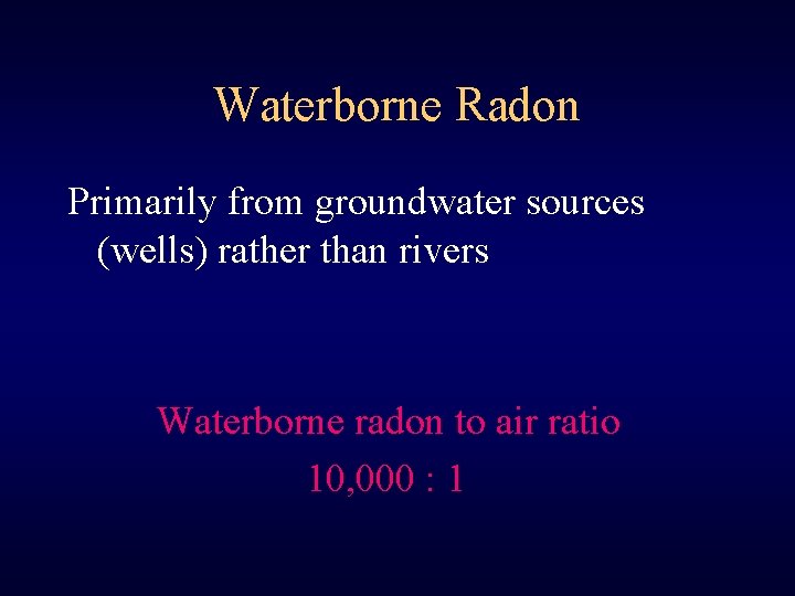 Waterborne Radon Primarily from groundwater sources (wells) rather than rivers Waterborne radon to air