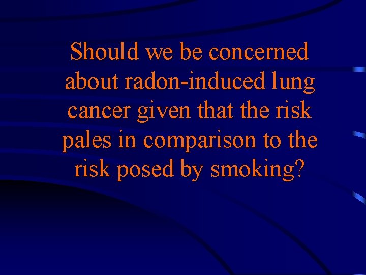 Should we be concerned about radon-induced lung cancer given that the risk pales in