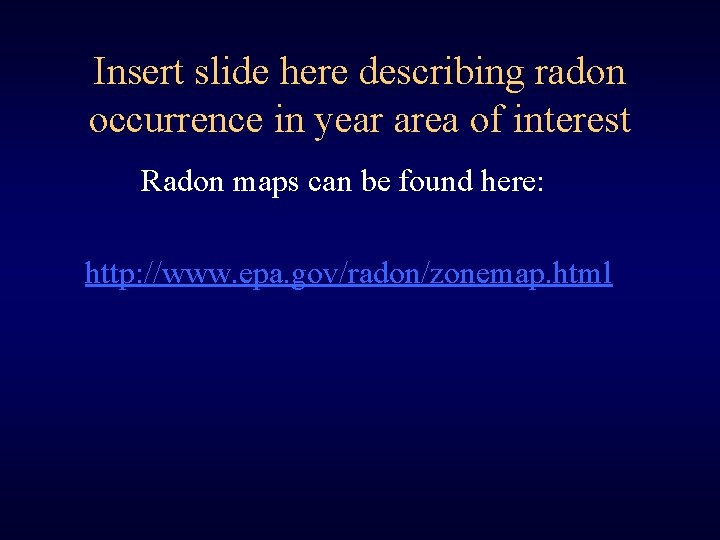 Insert slide here describing radon occurrence in year area of interest Radon maps can