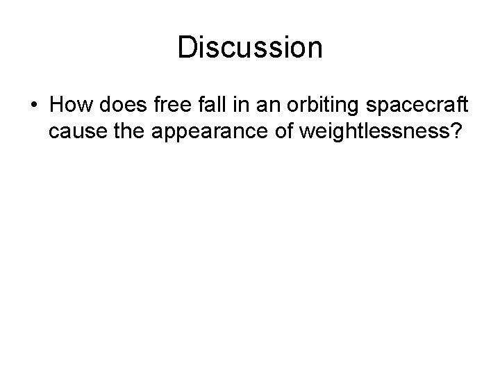 Discussion • How does free fall in an orbiting spacecraft cause the appearance of
