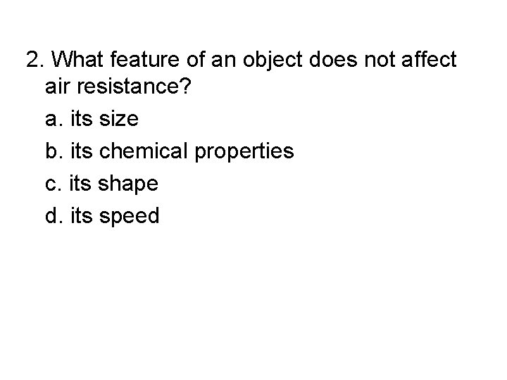 2. What feature of an object does not affect air resistance? a. its size