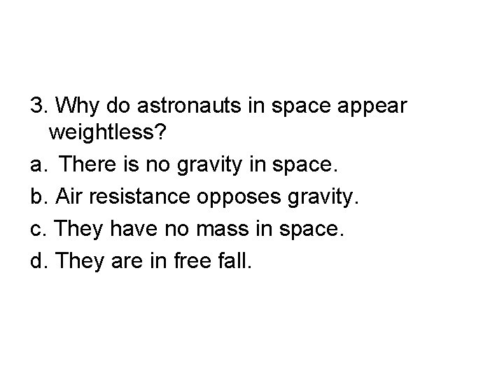 3. Why do astronauts in space appear weightless? a. There is no gravity in