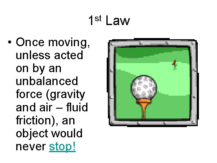1 st Law • Once moving, unless acted on by an unbalanced force (gravity