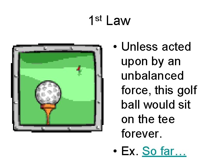 1 st Law • Unless acted upon by an unbalanced force, this golf ball