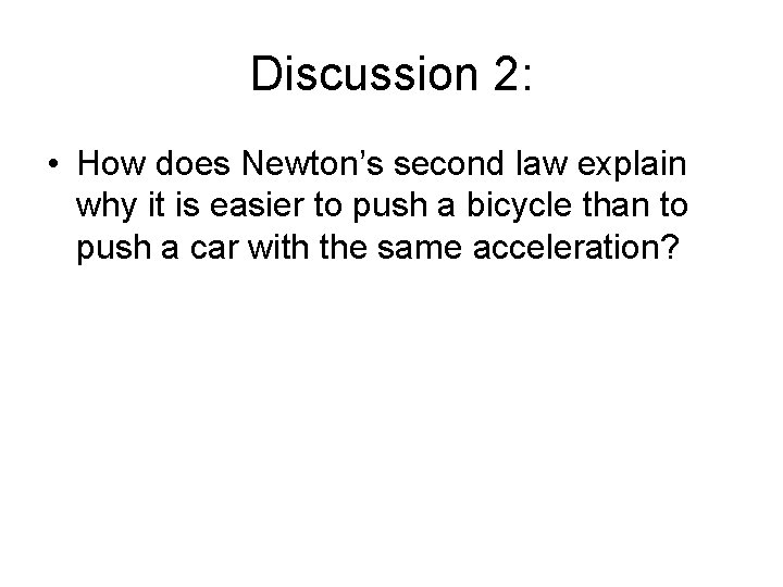 Discussion 2: • How does Newton’s second law explain why it is easier to