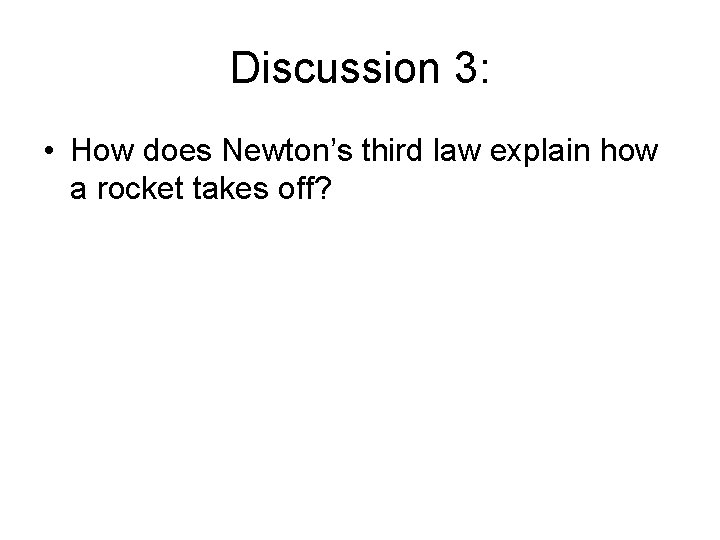 Discussion 3: • How does Newton’s third law explain how a rocket takes off?