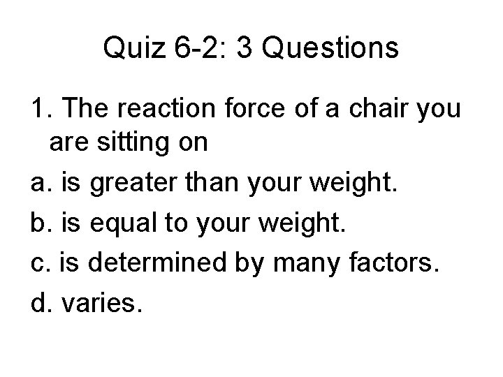 Quiz 6 -2: 3 Questions 1. The reaction force of a chair you are