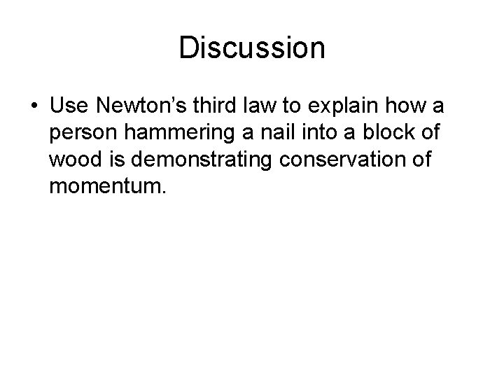 Discussion • Use Newton’s third law to explain how a person hammering a nail