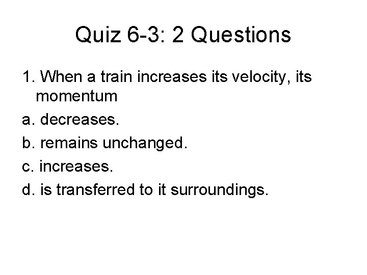 Quiz 6 -3: 2 Questions 1. When a train increases its velocity, its momentum