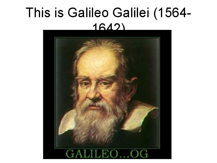 This is Galileo Galilei (15641642) 