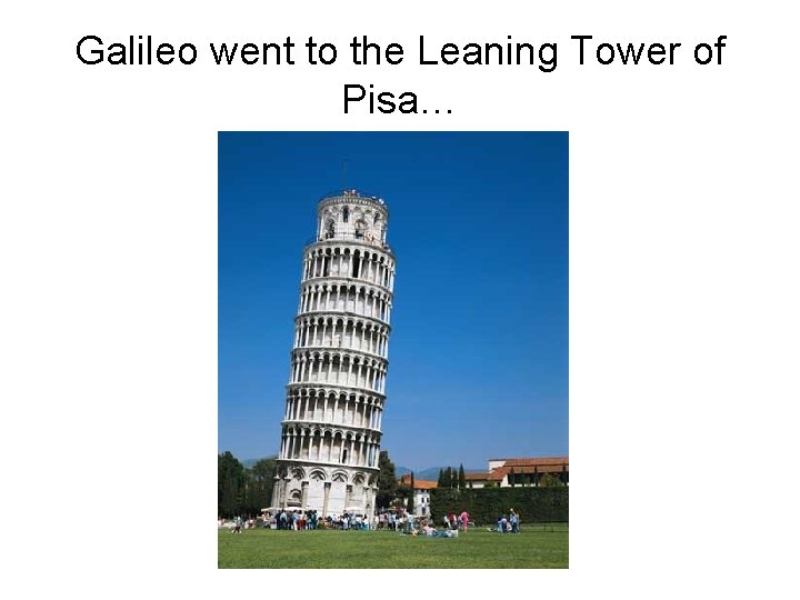 Galileo went to the Leaning Tower of Pisa… 