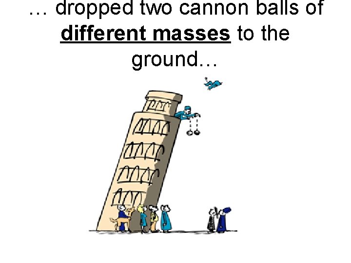 … dropped two cannon balls of different masses to the ground… 