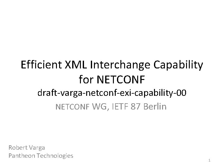 Efficient XML Interchange Capability for NETCONF draft-varga-netconf-exi-capability-00 NETCONF WG, IETF 87 Berlin Robert Varga