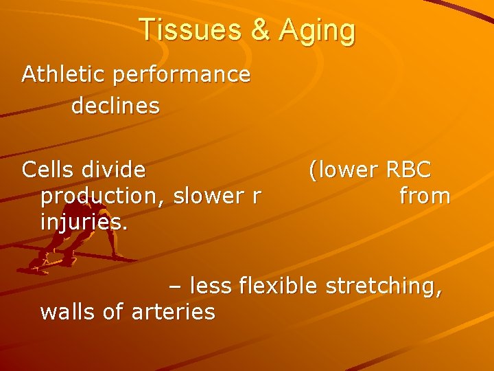 Tissues & Aging Athletic performance declines Cells divide production, slower r injuries. (lower RBC