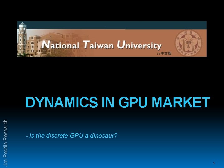 Jon Peddie Research DYNAMICS IN GPU MARKET - Is the discrete GPU a dinosaur?