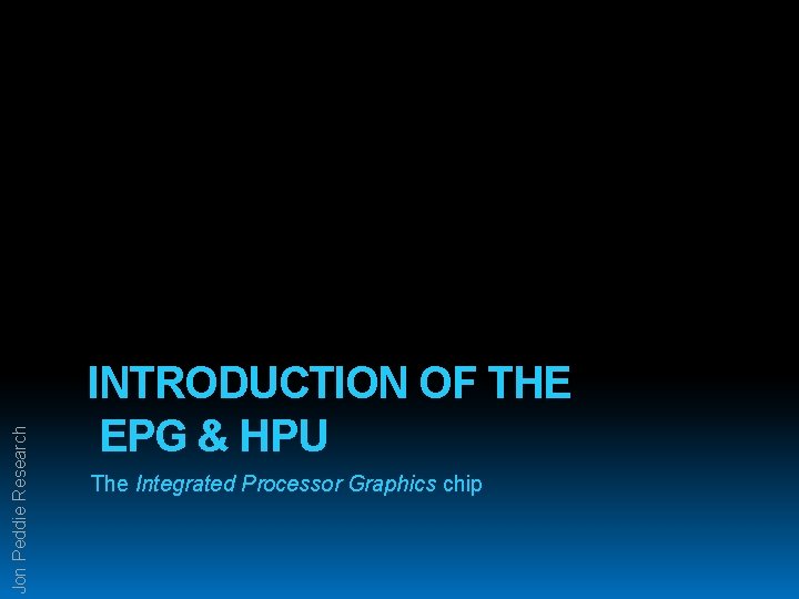 Jon Peddie Research INTRODUCTION OF THE EPG & HPU The Integrated Processor Graphics chip