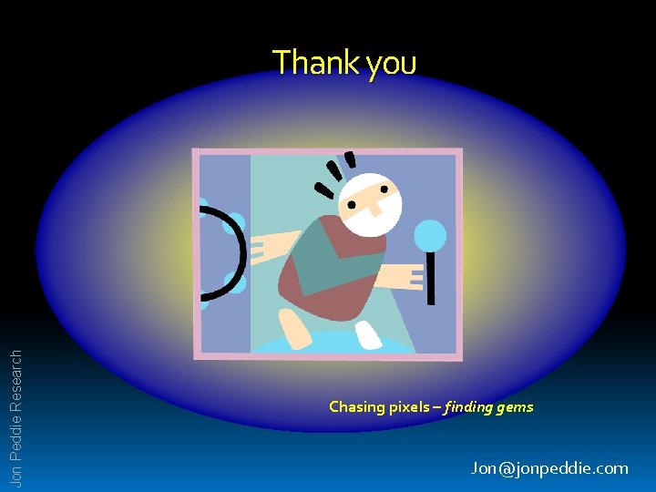 Jon Peddie Research Thank you Chasing pixels – finding gems Jon@jonpeddie. com 