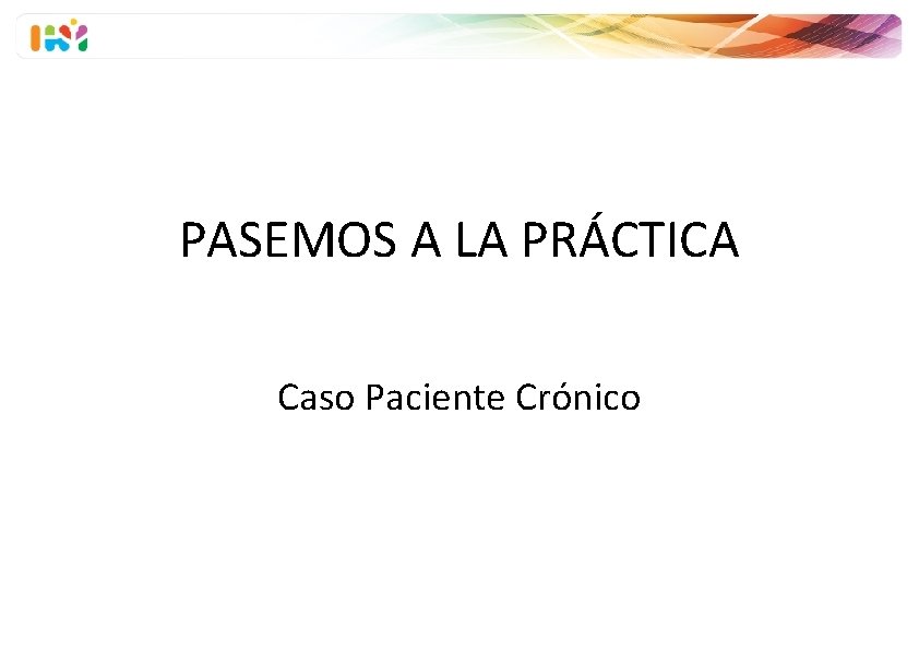 PASEMOS A LA PRÁCTICA Caso Paciente Crónico 