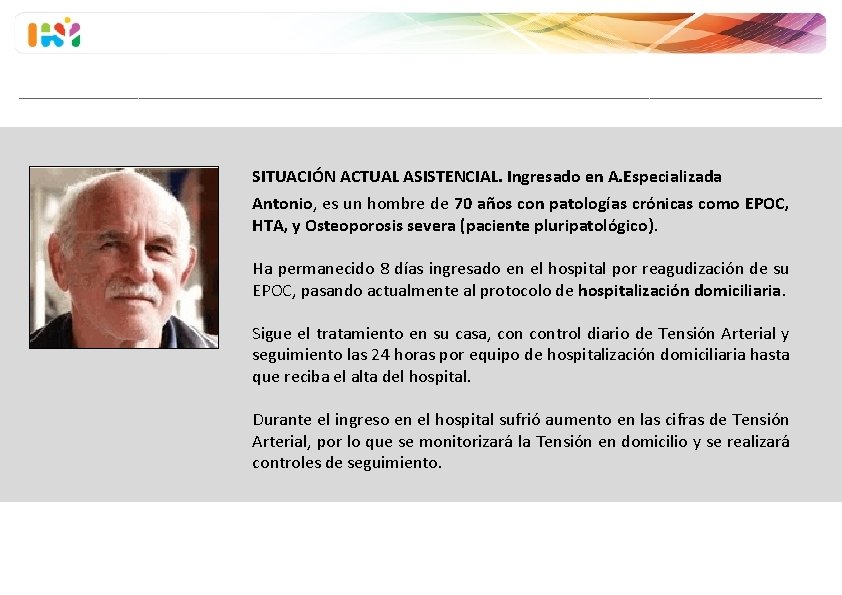 SITUACIÓN ACTUAL ASISTENCIAL. Ingresado en A. Especializada Antonio, es un hombre de 70 años SITUACIÓN ACTUAL ASISTENCIAL. Ingresado en A. Especializada Antonio, es un hombre de 70 años