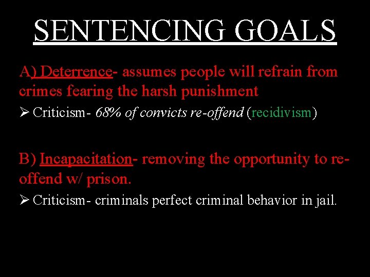 SENTENCING GOALS A) Deterrence- assumes people will refrain from crimes fearing the harsh punishment