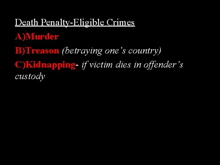 Death Penalty-Eligible Crimes A)Murder B)Treason (betraying one’s country) C)Kidnapping- if victim dies in offender’s