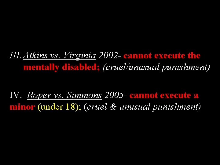 III. Atkins vs. Virginia 2002 - cannot execute the mentally disabled; (cruel/unusual punishment) IV.