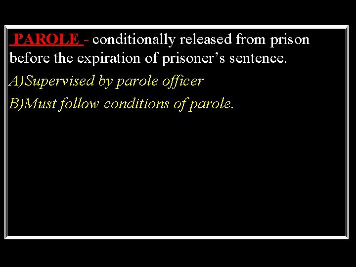 PAROLE - conditionally released from prison before the expiration of prisoner’s sentence. A)Supervised by