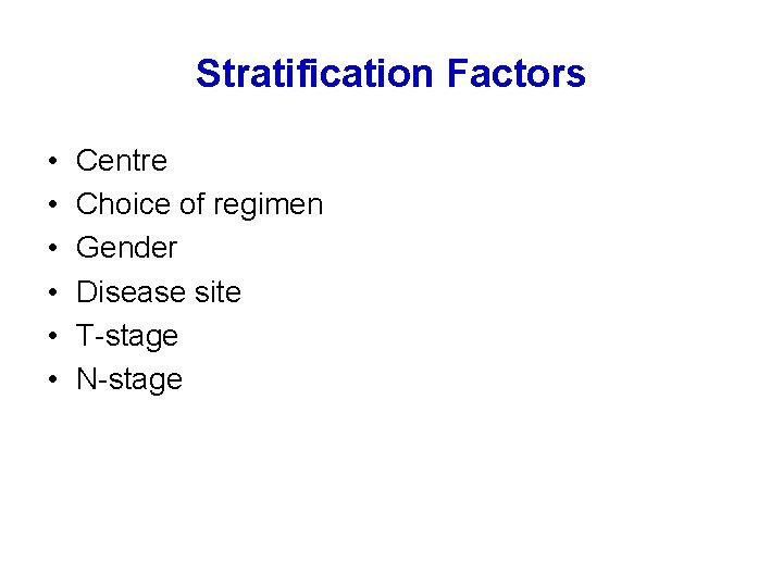 Stratification Factors • • • Centre Choice of regimen Gender Disease site T-stage N-stage