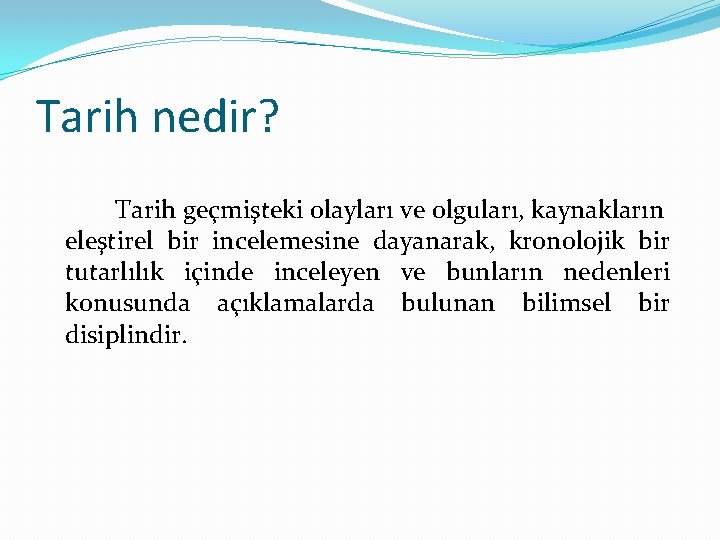 Tarih nedir? Tarih geçmişteki olayları ve olguları, kaynakların eleştirel bir incelemesine dayanarak, kronolojik bir