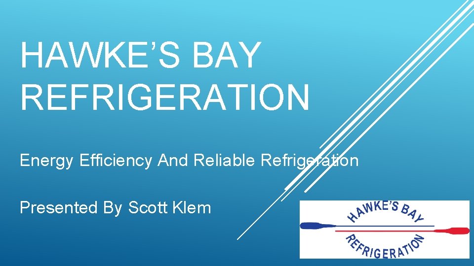 HAWKE’S BAY REFRIGERATION Energy Efficiency And Reliable Refrigeration Presented By Scott Klem 