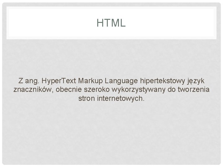 HTML Z ang. Hyper. Text Markup Language hipertekstowy język znaczników, obecnie szeroko wykorzystywany do