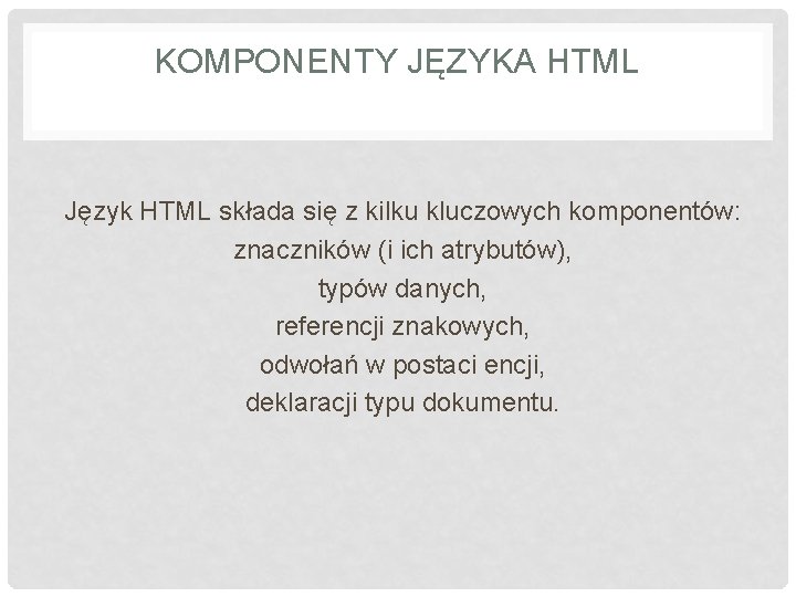 KOMPONENTY JĘZYKA HTML Język HTML składa się z kilku kluczowych komponentów: znaczników (i ich