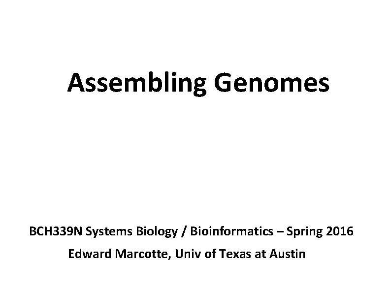 Assembling Genomes BCH 339 N Systems Biology / Bioinformatics – Spring 2016 Edward Marcotte,