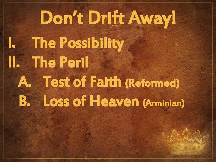 Don’t Drift Away! I. The Possibility II. The Peril A. Test of Faith (Reformed)