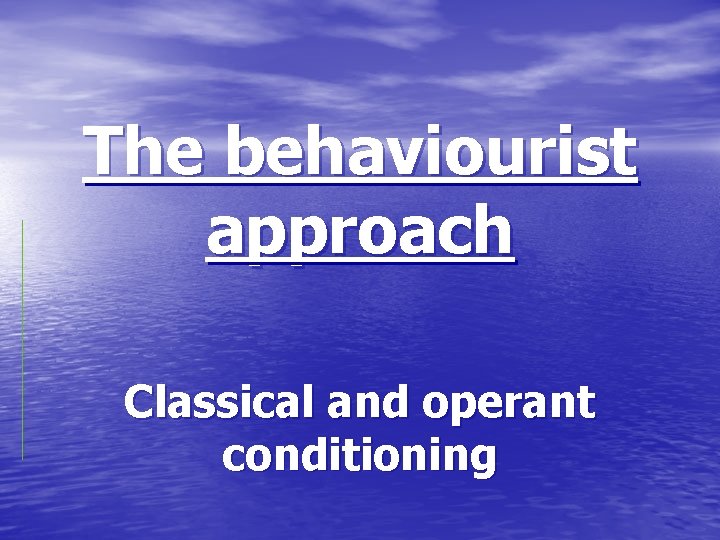 The behaviourist approach Classical and operant conditioning 