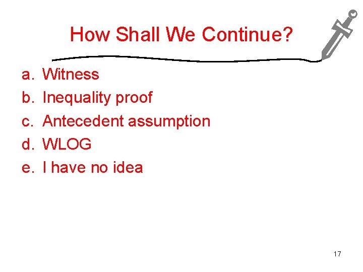 How Shall We Continue? a. b. c. d. e. Witness Inequality proof Antecedent assumption