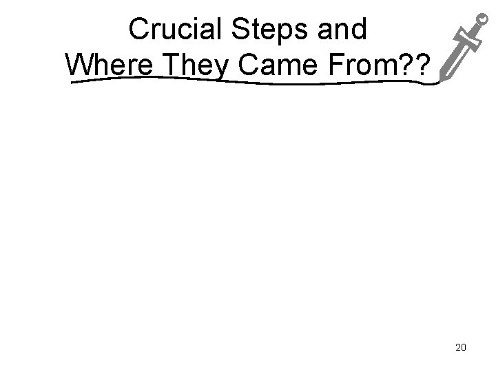 Crucial Steps and Where They Came From? ? 20 